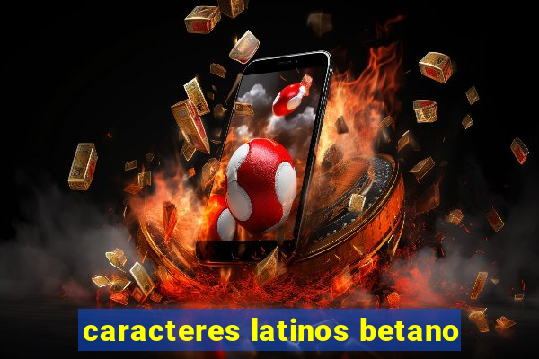 caracteres latinos betano